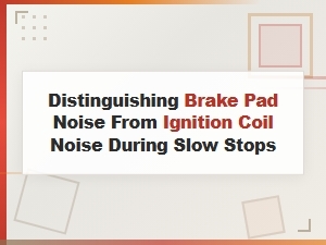 Identifying Brake Pad Noise Vs. Ignition Coil Issues