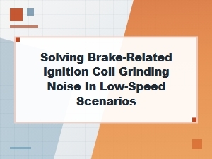 Solving Brake-Related Ignition Coil Grinding Noise at Low Speeds