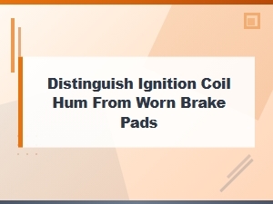Distinguish Ignition Coil Hum From Worn Brake Pads