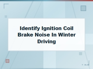 Identifying Ignition Coil Brake Noise in Winter Driving