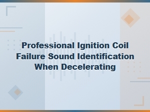 Identifying Ignition Coil Failure Sounds During Deceleration