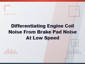 Identifying Engine Coil or Brake Pad Noise at Low Speed