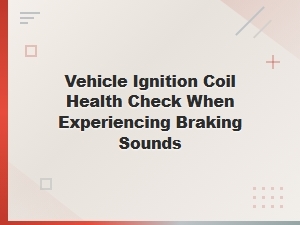Understanding Braking Sounds Through Ignition Coil Health